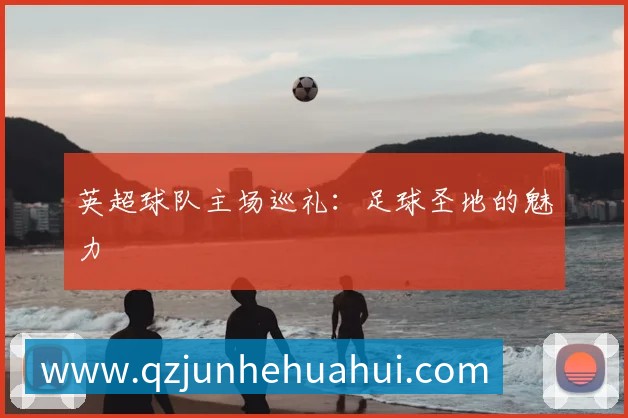 英超球队主场巡礼:足球圣地的魅力