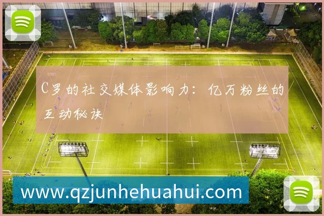 C罗的社交媒体影响力:亿万粉丝的互动秘诀