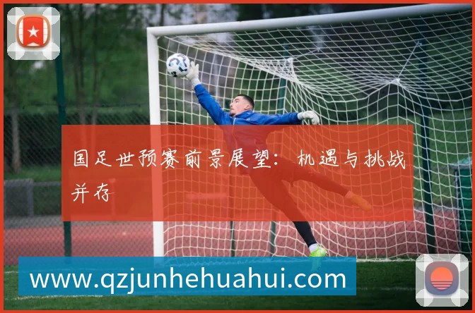 国足世预赛前景展望:机遇与挑战并存