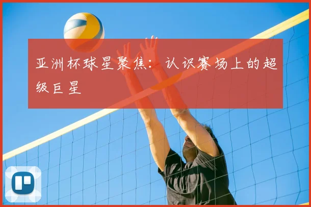 中国排球未来之星：潜力新秀盘点与预测